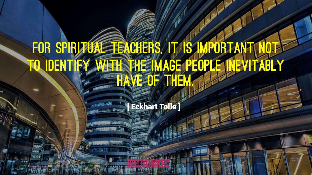 Spiritual Teachers quotes by Eckhart Tolle