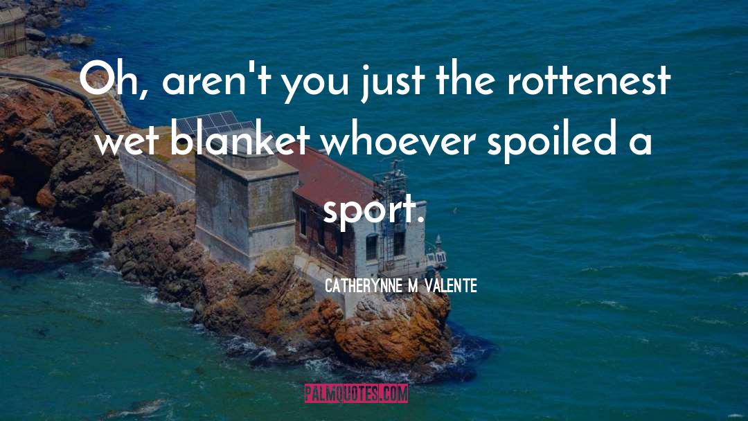 Spoil Sport quotes by Catherynne M Valente