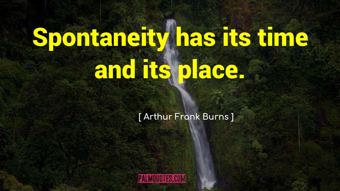 Spontaneity quotes by Arthur Frank Burns