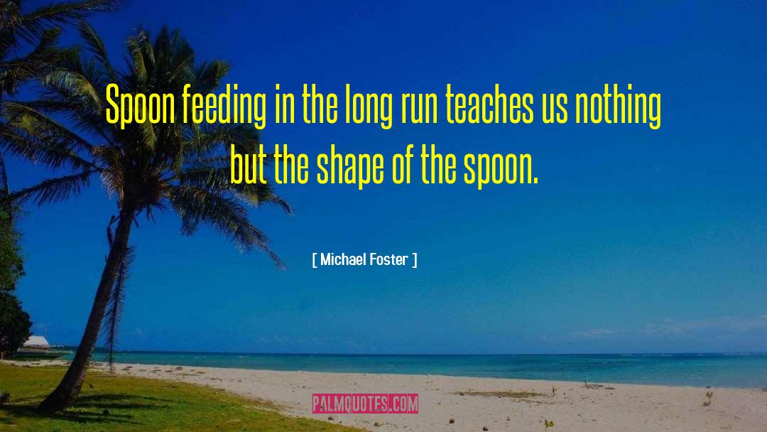 Spoon Feeding quotes by Michael Foster