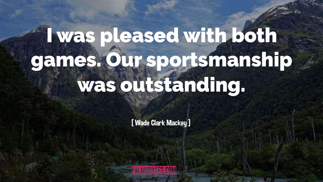 Sportsmanship quotes by Wade Clark Mackey