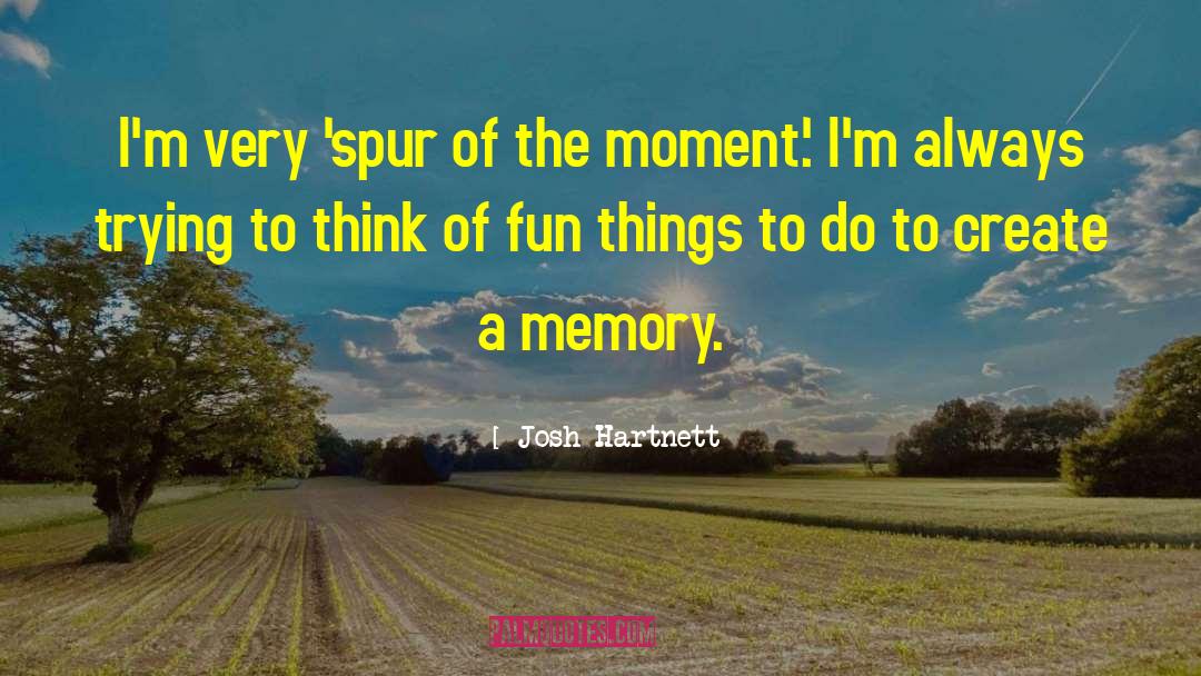 Spur Of The Moment quotes by Josh Hartnett