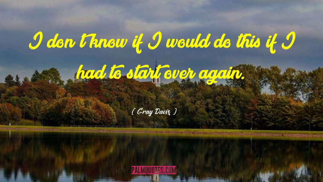 Start Over Again quotes by Gray Davis