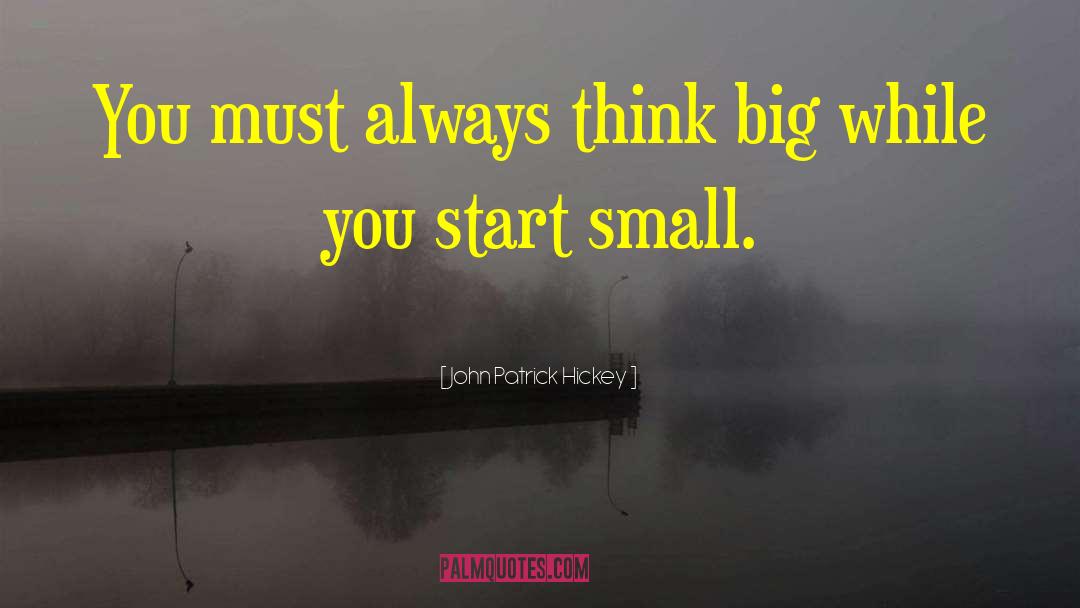 Start Small quotes by John Patrick Hickey