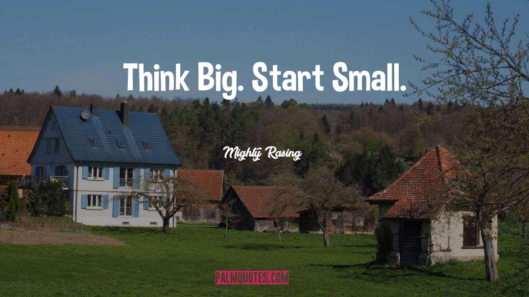 Start Small quotes by Mighty Rasing