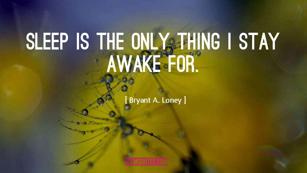 Stay Awake quotes by Bryant A. Loney