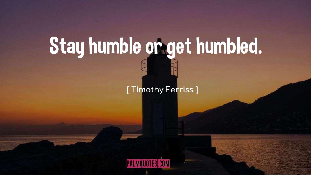Stay Humble quotes by Timothy Ferriss