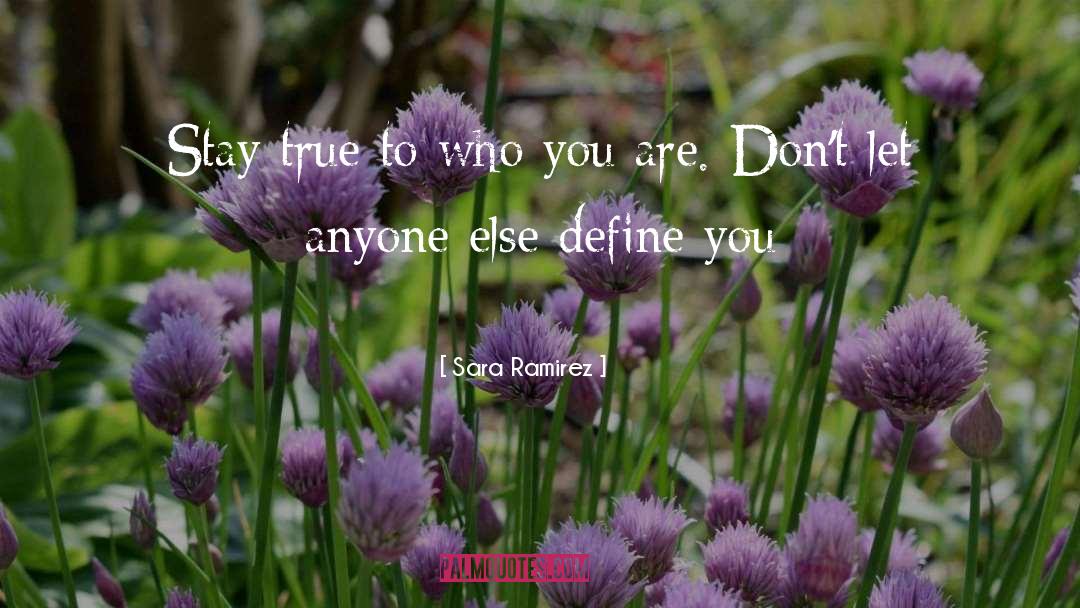Stay True To Who You Are quotes by Sara Ramirez