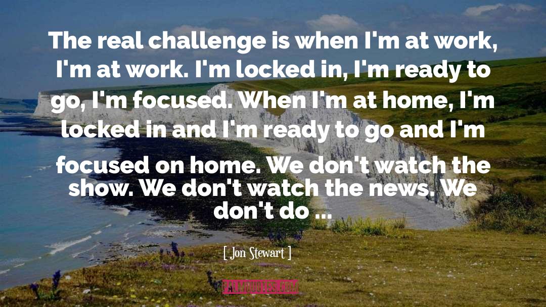 Staying Focused At Work quotes by Jon Stewart