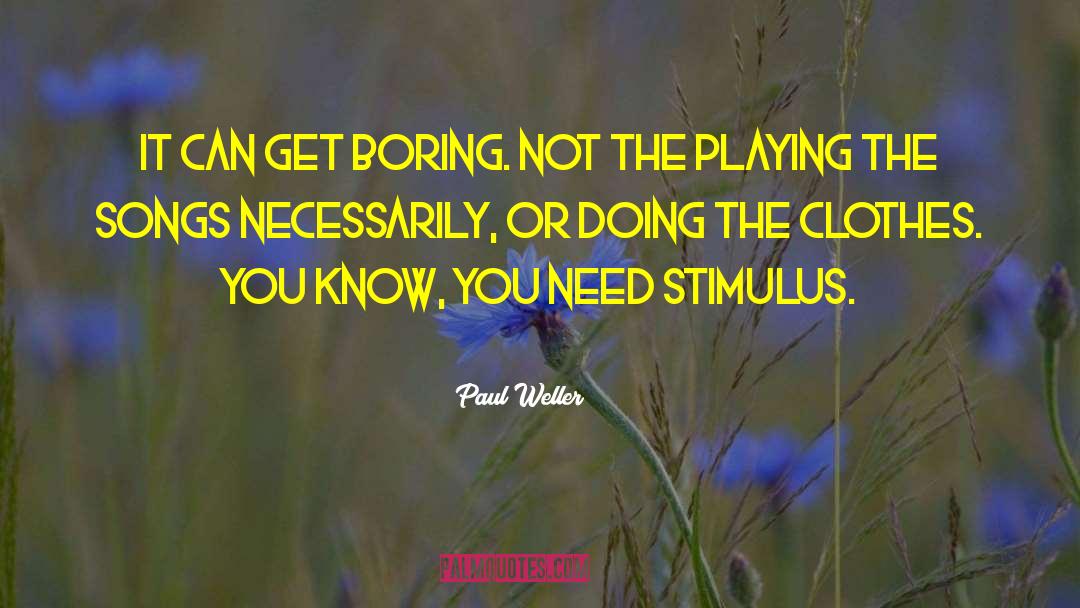 Stimulus Seeking quotes by Paul Weller