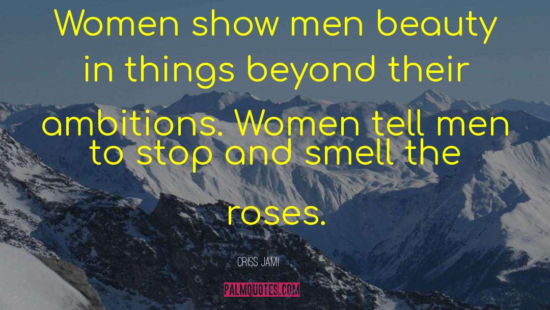 Stop And Smell The Roses quotes by Criss Jami