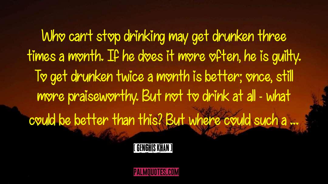 Stop Drinking quotes by Genghis Khan