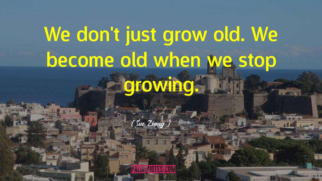 Stop Growing quotes by Sue Ziang