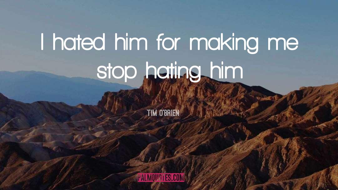 Stop Hating quotes by Tim O'Brien