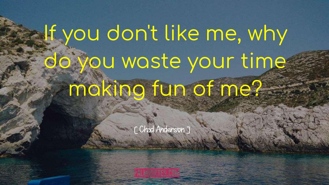 Stop Making Fun Of Me quotes by Chad Anderson
