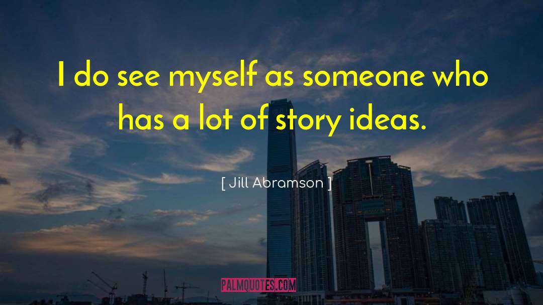 Story Ideas quotes by Jill Abramson
