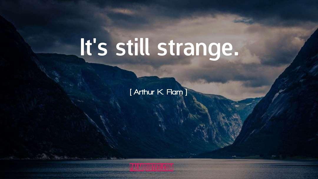 Strange quotes by Arthur K. Flam