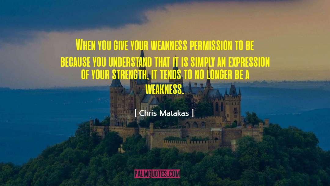 Strength Weakness quotes by Chris Matakas