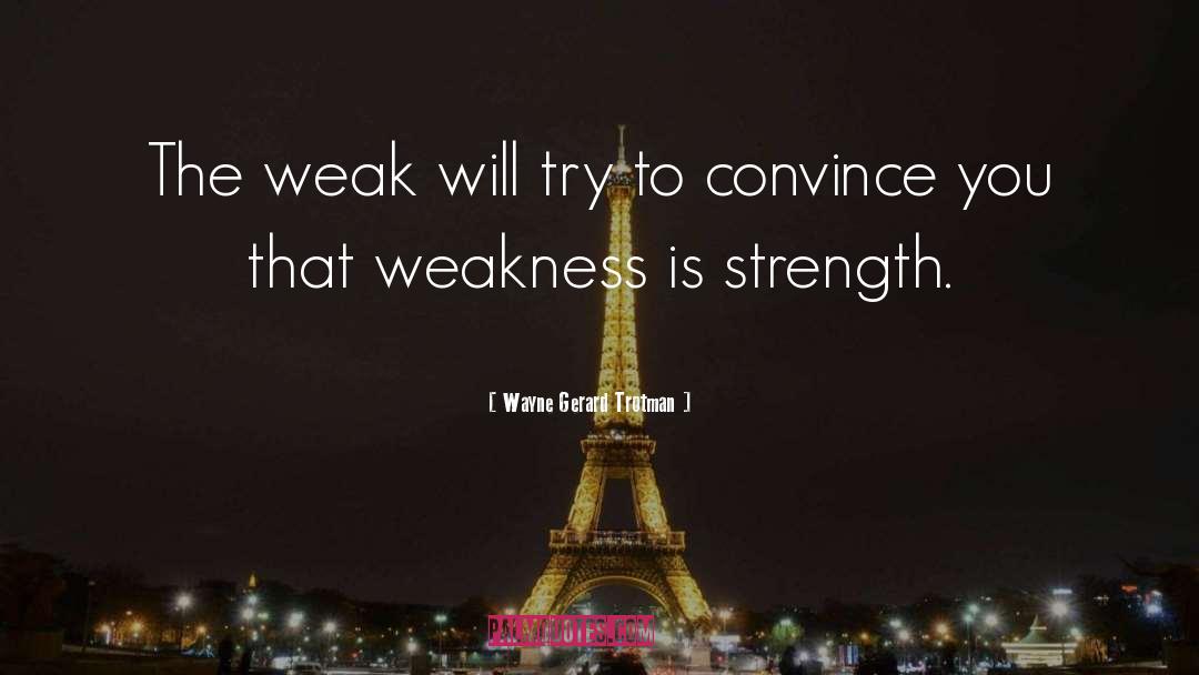 Strength Weakness quotes by Wayne Gerard Trotman