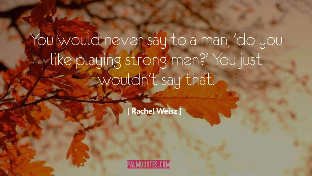 Strong Men quotes by Rachel Weisz