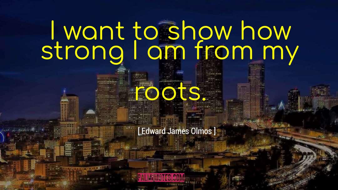 Strong Roots quotes by Edward James Olmos