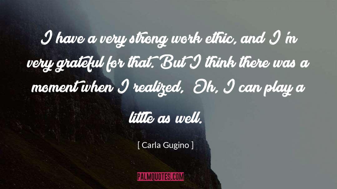 Strong Work Ethic quotes by Carla Gugino