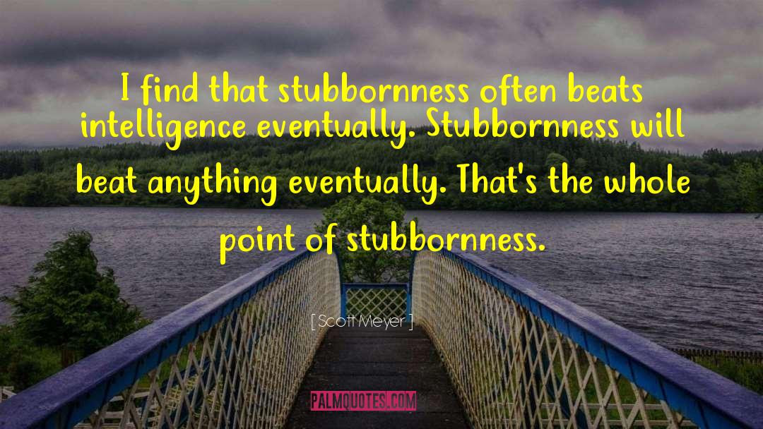 Stubbornness quotes by Scott Meyer