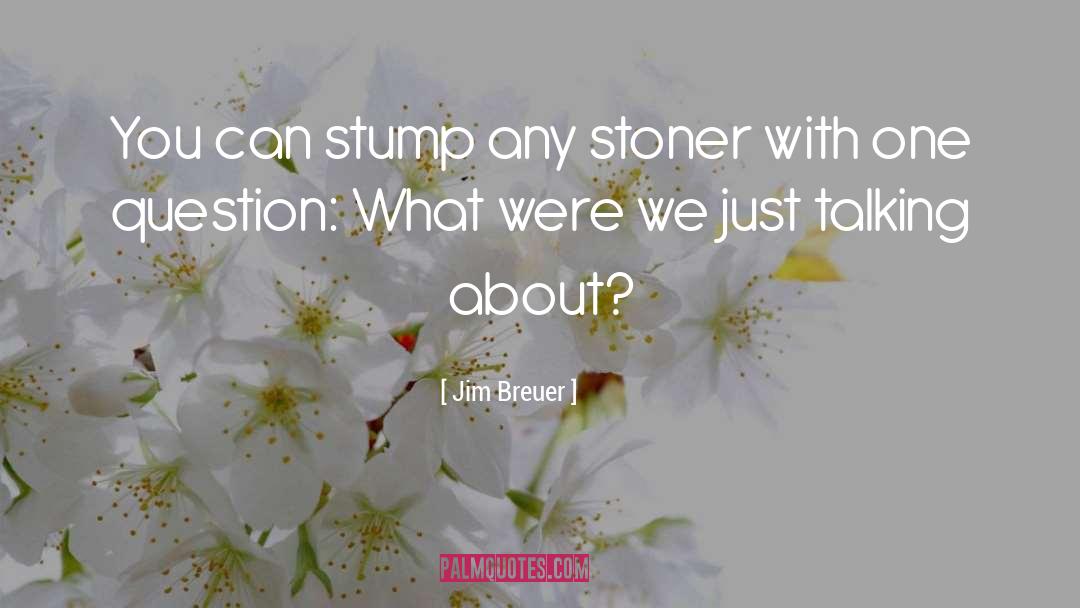 Stump quotes by Jim Breuer