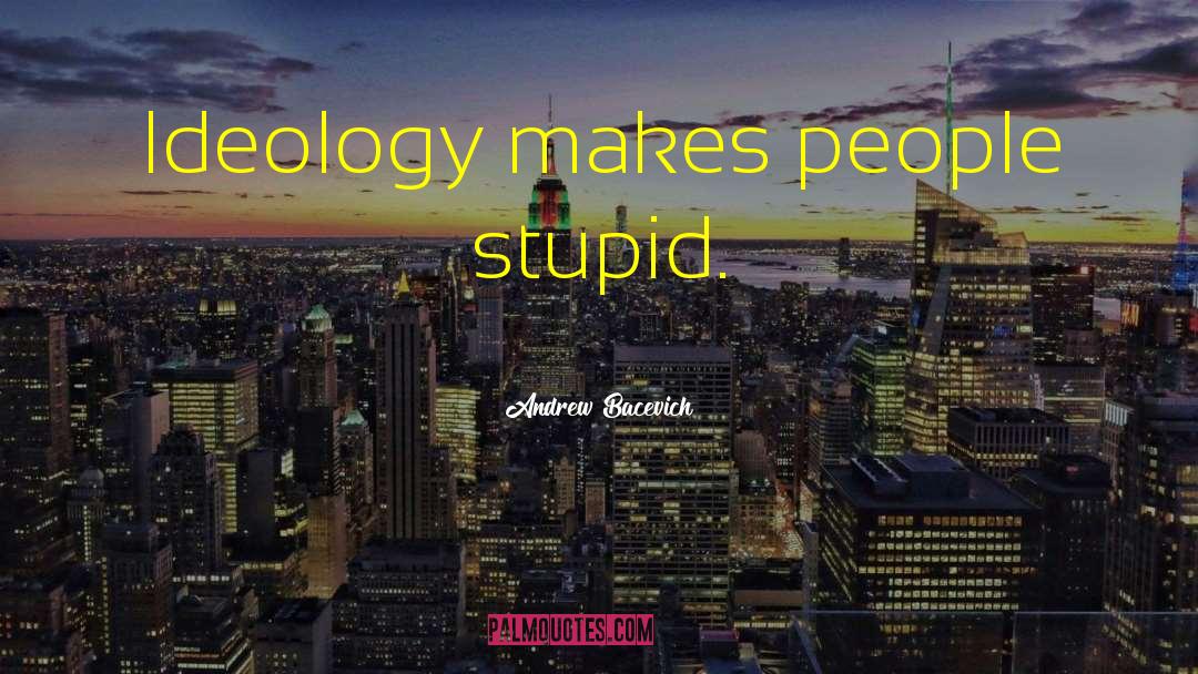 Stupid People quotes by Andrew Bacevich