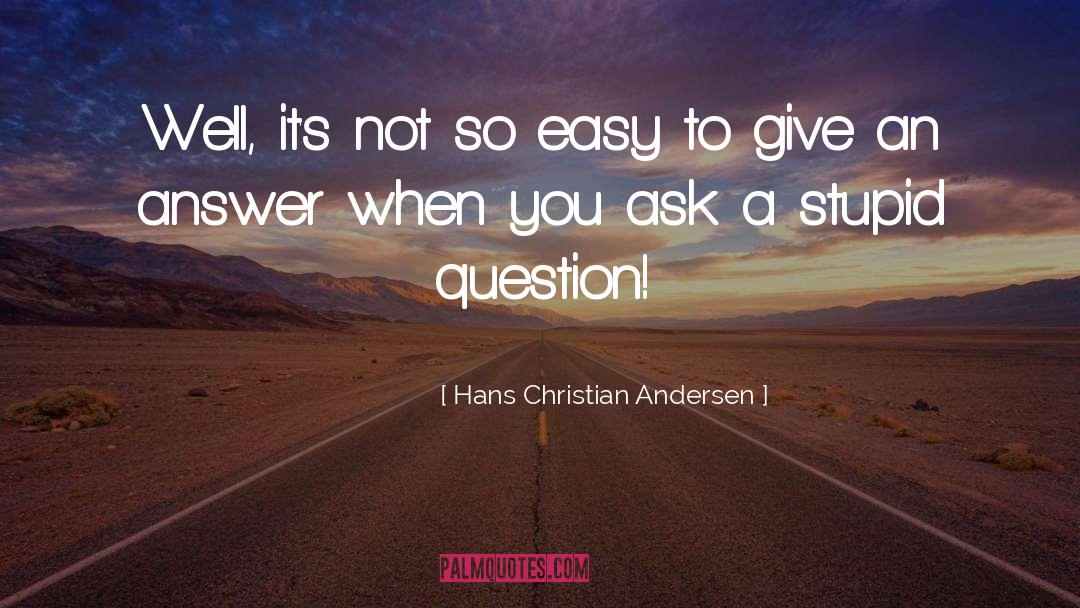 Stupid Questions quotes by Hans Christian Andersen