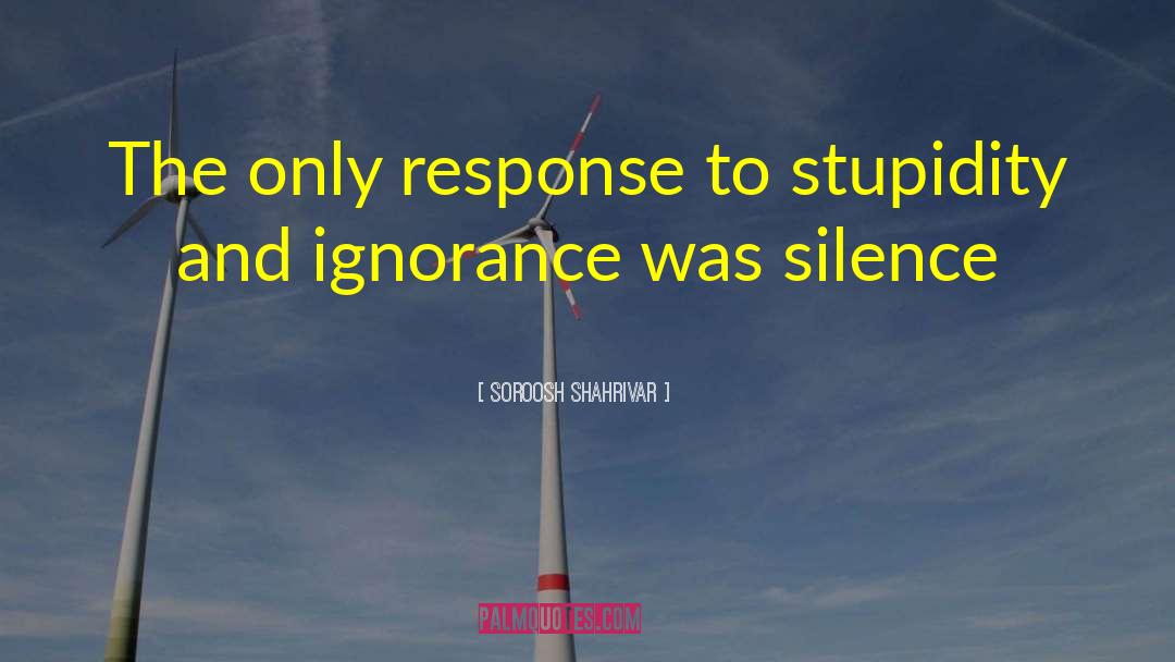 Stupidity And Ignorance quotes by Soroosh Shahrivar