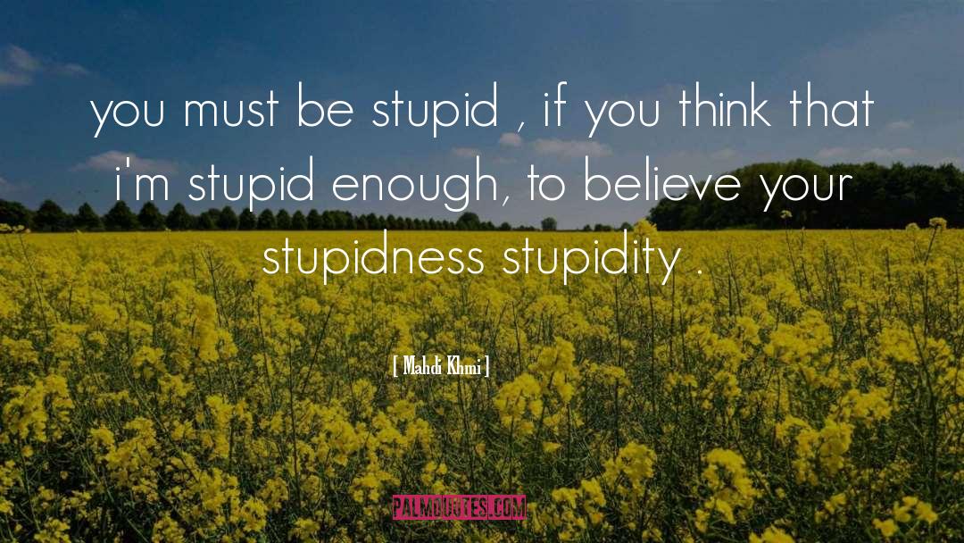 Stupidness quotes by Mahdi Khmi