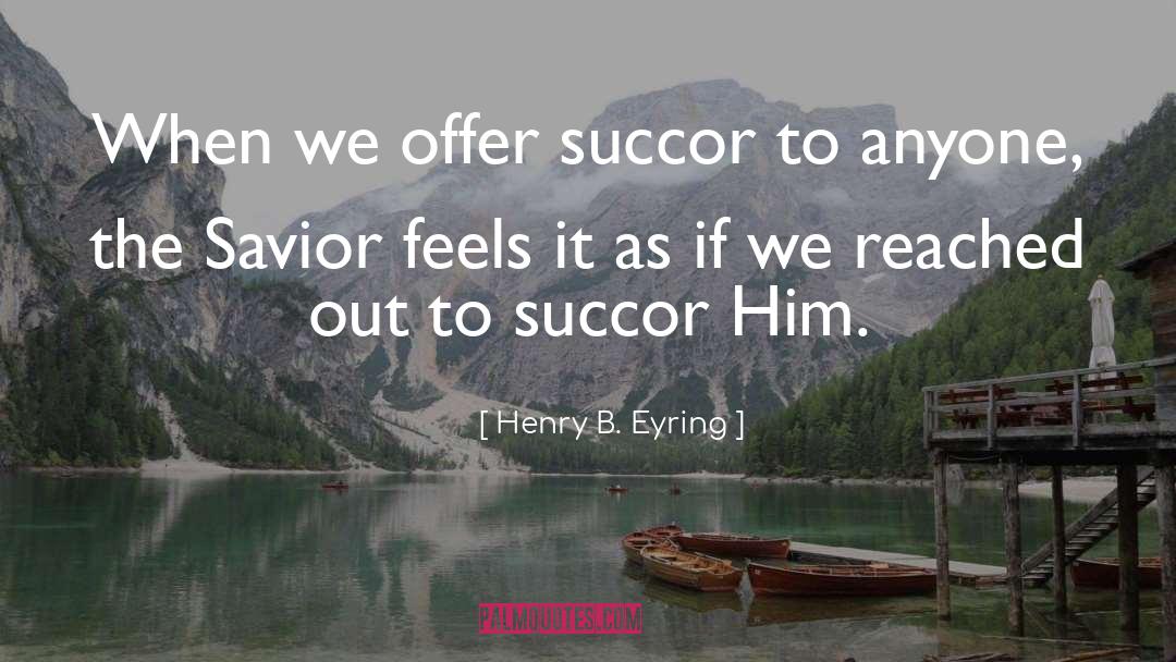 Succor quotes by Henry B. Eyring