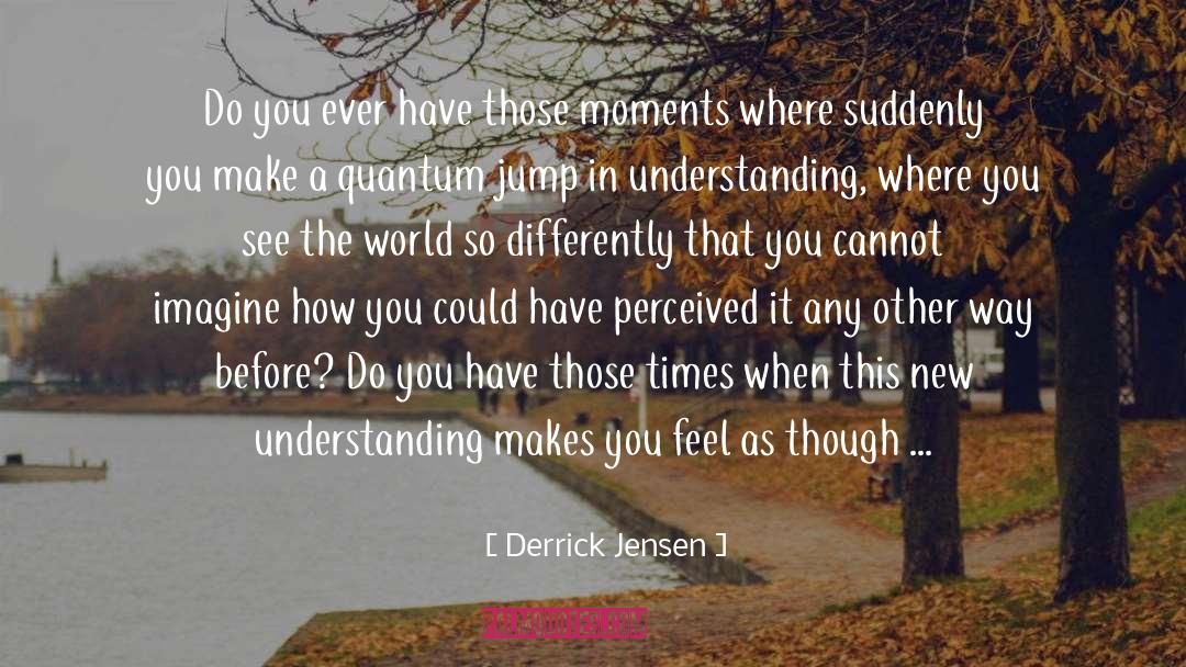 Suddenly You quotes by Derrick Jensen