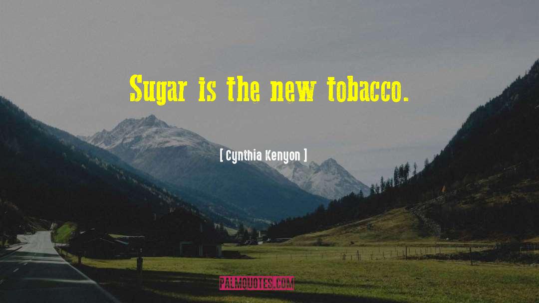 Sugar Is The New Tobacco quotes by Cynthia Kenyon