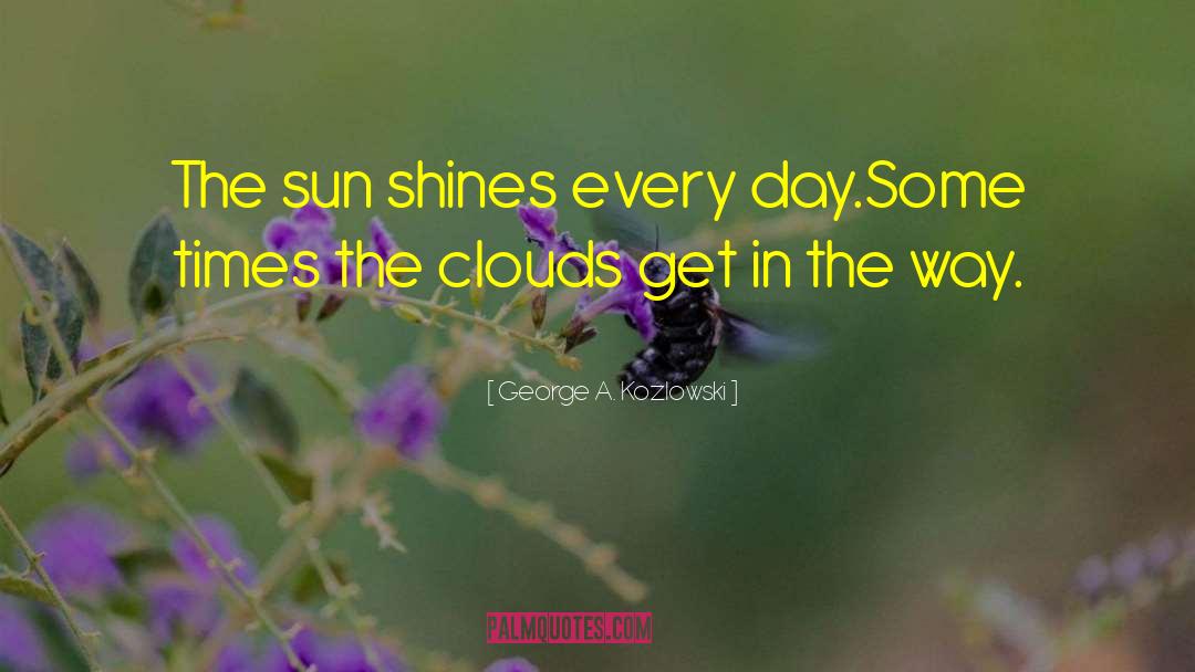 Sun Shines quotes by George A. Kozlowski