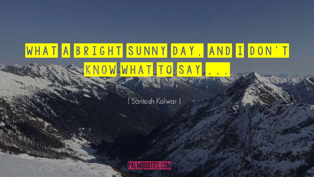 Sunny Day quotes by Santosh Kalwar