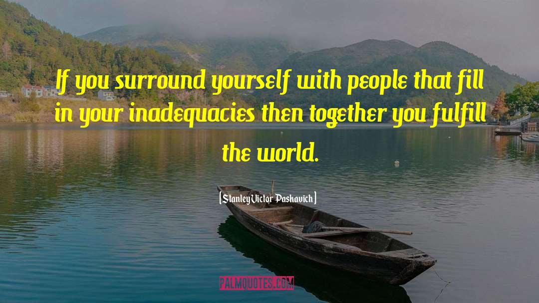 Surround Yourself With People quotes by Stanley Victor Paskavich