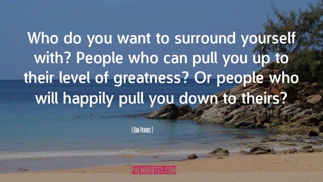 Surround Yourself With People quotes by Dan Pearce