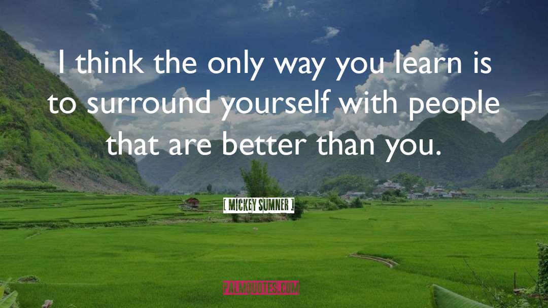 Surround Yourself With People quotes by Mickey Sumner