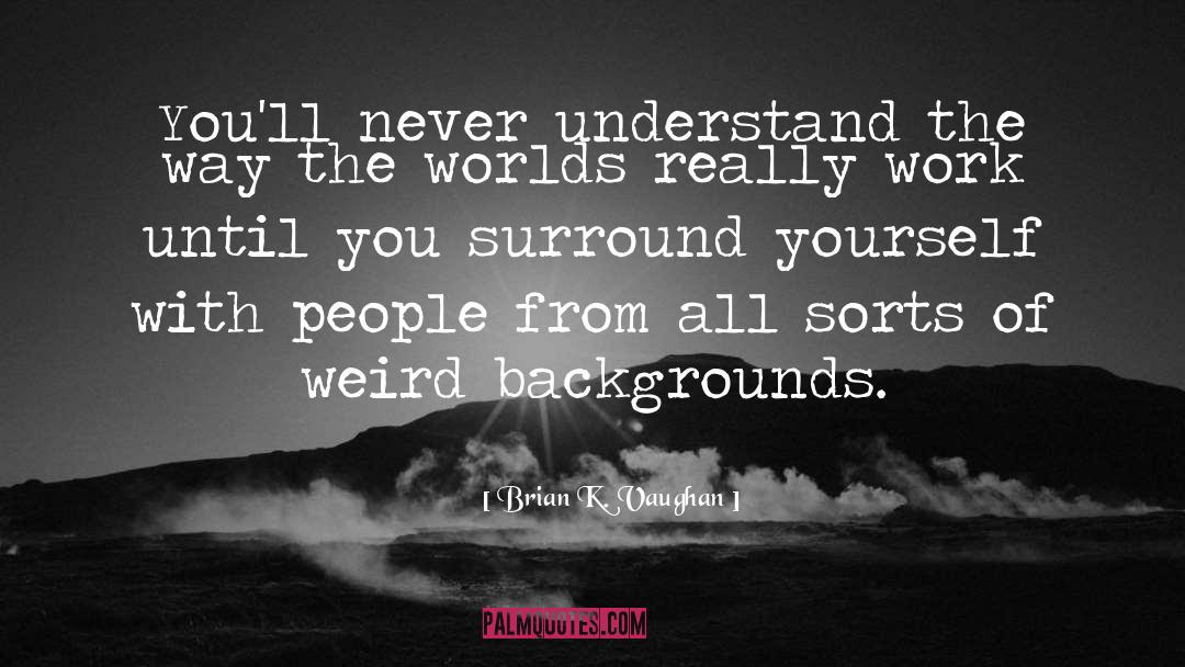 Surround Yourself With People quotes by Brian K. Vaughan