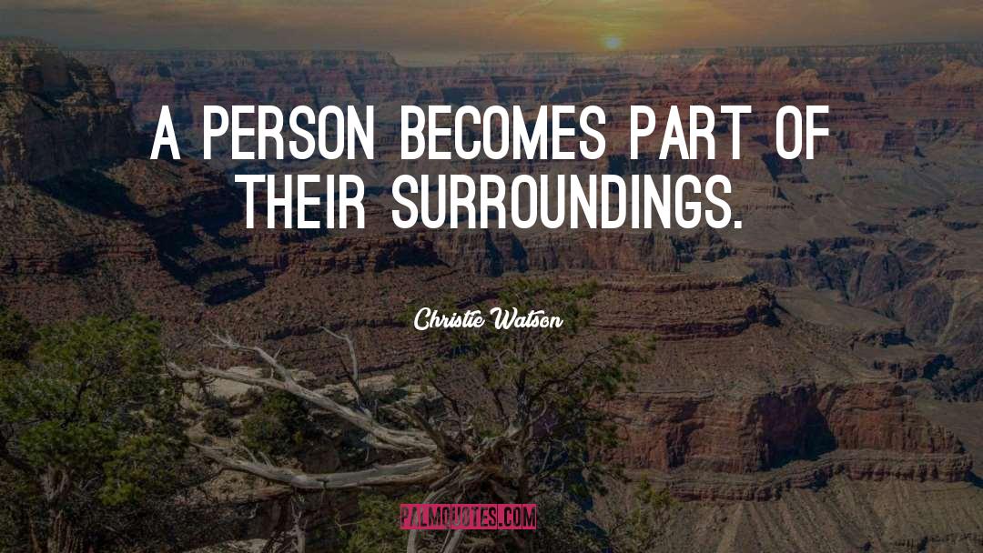 Surroundings quotes by Christie Watson