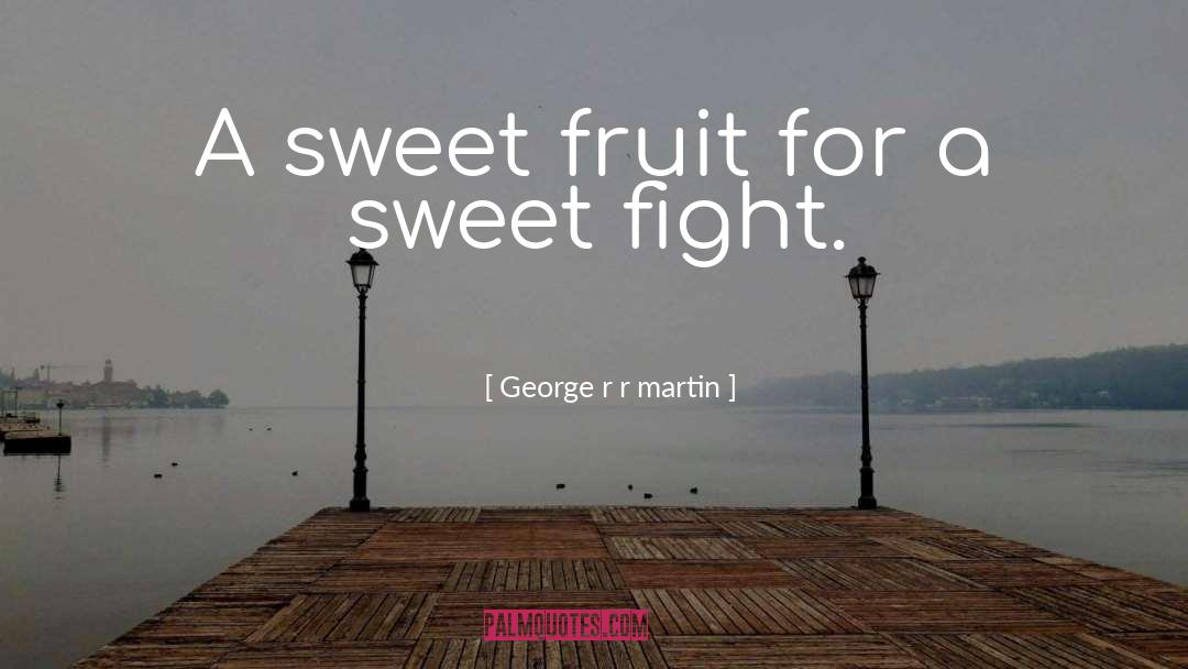 Sweet Fruit quotes by George R R Martin