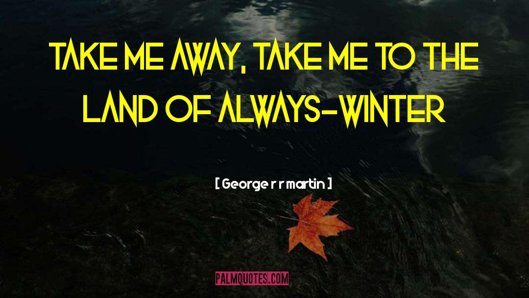Take Me Away quotes by George R R Martin