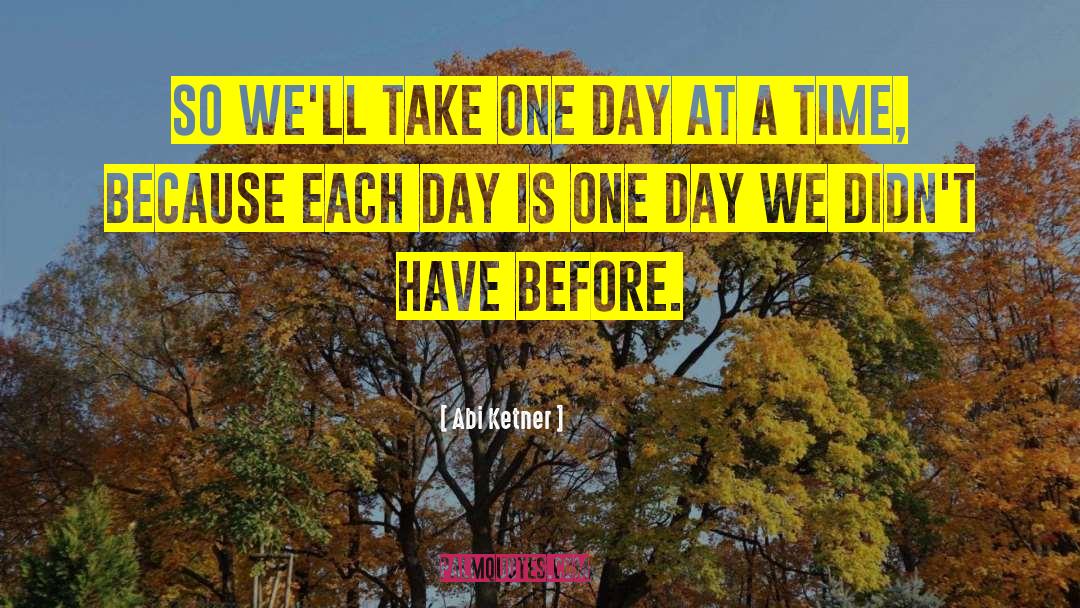 Take One Day At A Time quotes by Abi Ketner