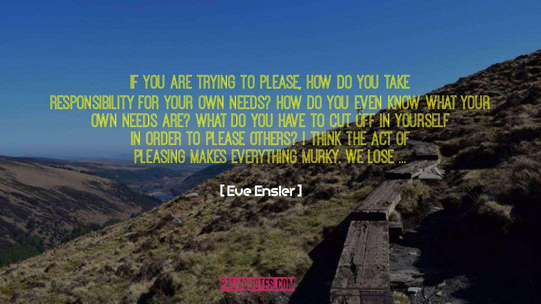 Take Responsibility For Your Actions quotes by Eve Ensler