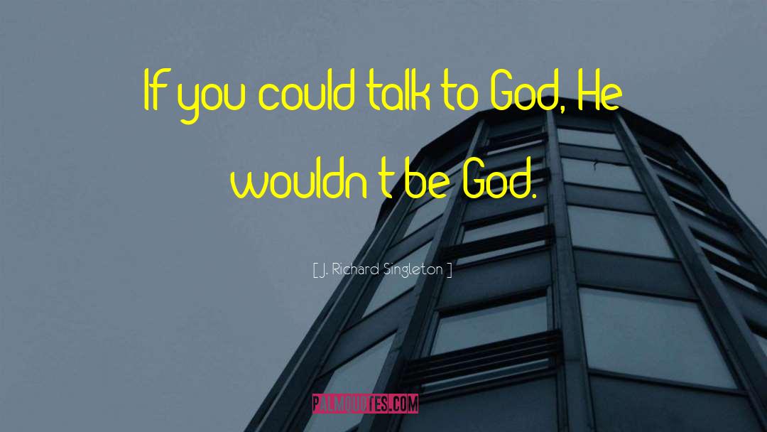 Talk To God quotes by J. Richard Singleton