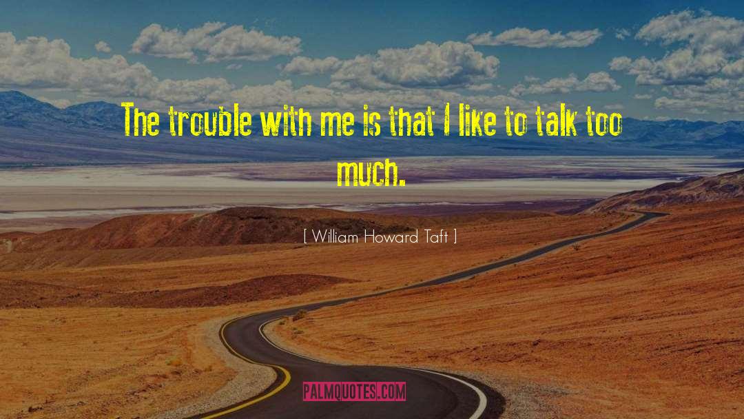 Talk Too Much quotes by William Howard Taft