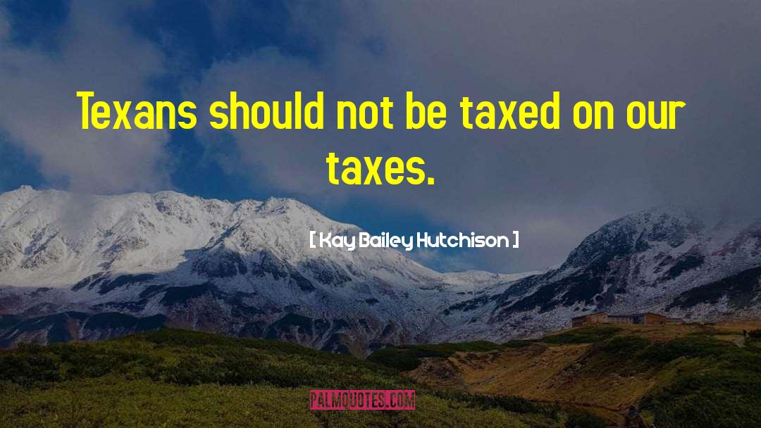 Taxed quotes by Kay Bailey Hutchison