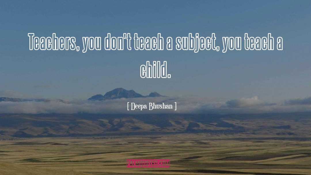 Teach A Child quotes by Deepa Bhushan
